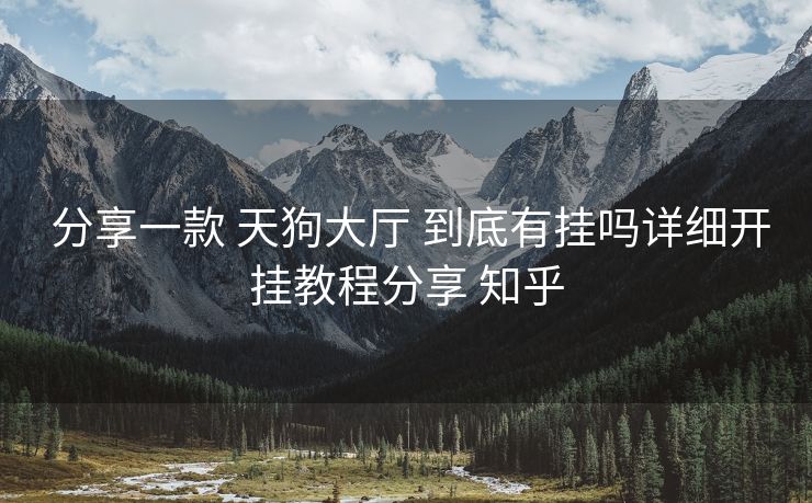 分享一款 天狗大厅 到底有挂吗详细开挂教程分享 知乎 分享一款 天狗大厅 到底有挂吗详细开挂教程分享 知乎