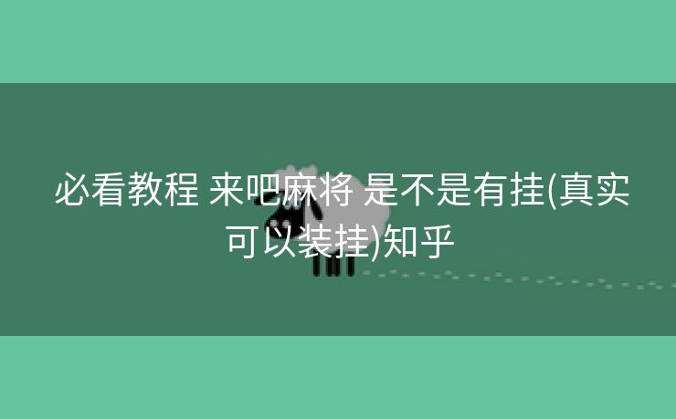  必看教程 来吧麻将 是不是有挂(真实可以装挂)知乎