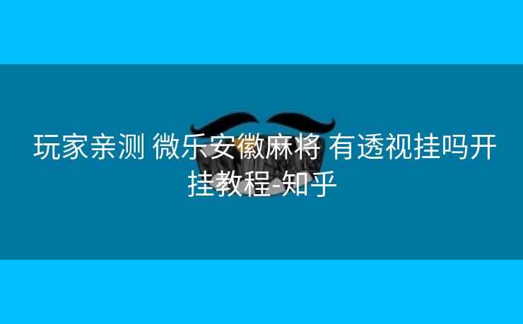  玩家亲测 微乐安徽麻将 有透视挂吗开挂教程-知乎