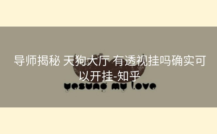  导师揭秘 天狗大厅 有透视挂吗确实可以开挂-知乎