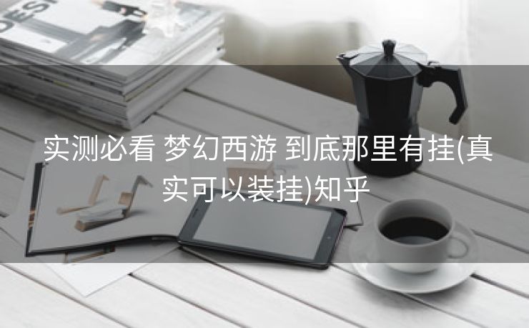  实测必看 梦幻西游 到底那里有挂(真实可以装挂)知乎
