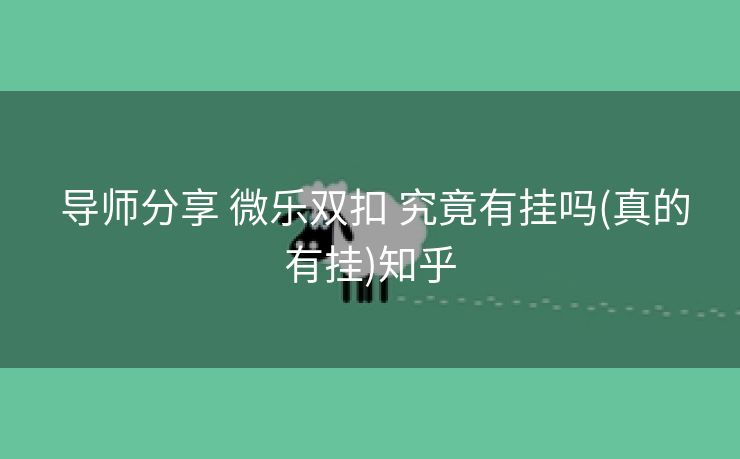  导师分享 微乐双扣 究竟有挂吗(真的有挂)知乎