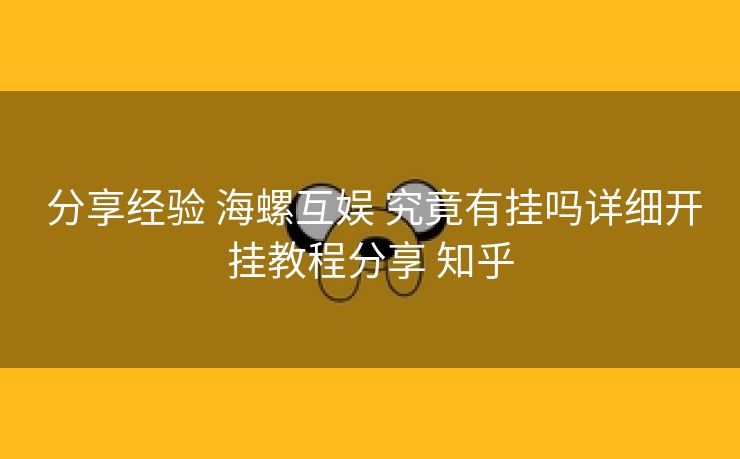  分享经验 海螺互娱 究竟有挂吗详细开挂教程分享 知乎