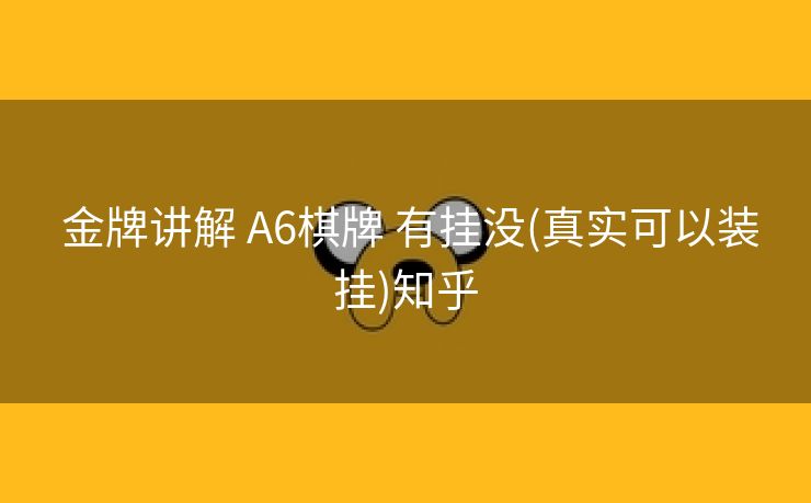  金牌讲解 A6棋牌 有挂没(真实可以装挂)知乎
