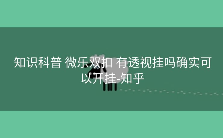  知识科普 微乐双扣 有透视挂吗确实可以开挂-知乎