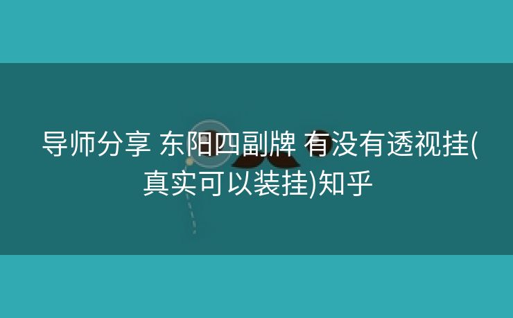  导师分享 东阳四副牌 有没有透视挂(真实可以装挂)知乎