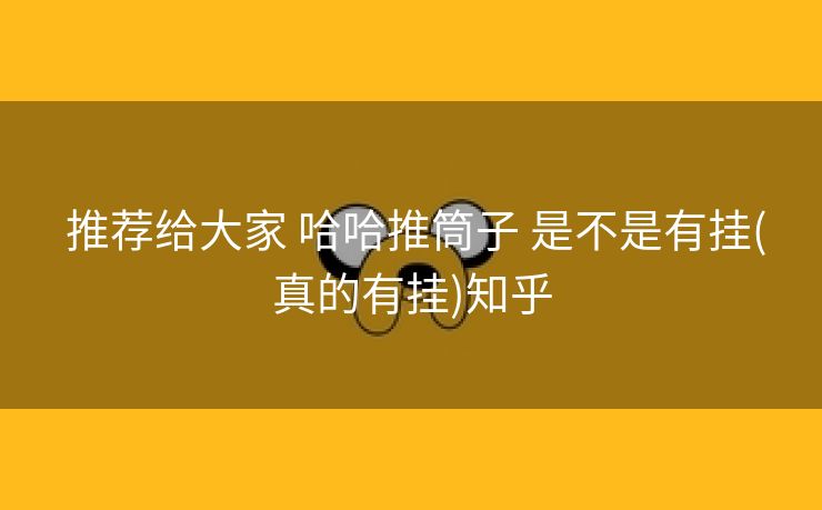  推荐给大家 哈哈推筒子 是不是有挂(真的有挂)知乎