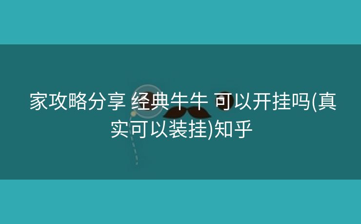  家攻略分享 经典牛牛 可以开挂吗(真实可以装挂)知乎