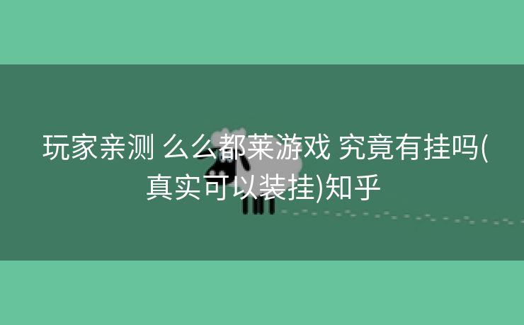  玩家亲测 么么都莱游戏 究竟有挂吗(真实可以装挂)知乎