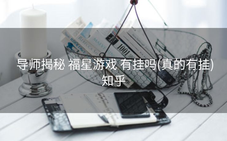  导师揭秘 福星游戏 有挂吗(真的有挂)知乎