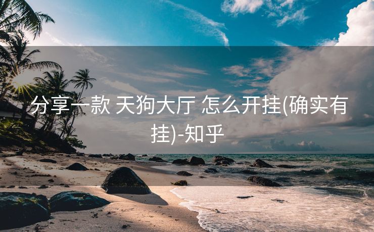 分享一款 天狗大厅 怎么开挂(确实有挂)-知乎 分享一款 天狗大厅 怎么开挂(确实有挂)-知乎