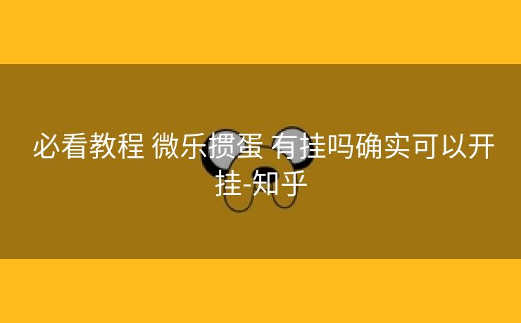 必看教程 微乐掼蛋 有挂吗确实可以开挂-知乎 必看教程 微乐掼蛋 有挂吗确实可以开挂-知乎