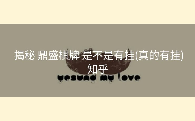 揭秘 鼎盛棋牌 是不是有挂(真的有挂)知乎 揭秘 鼎盛棋牌 是不是有挂(真的有挂)知乎