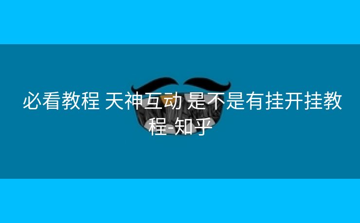  必看教程 天神互动 是不是有挂开挂教程-知乎
