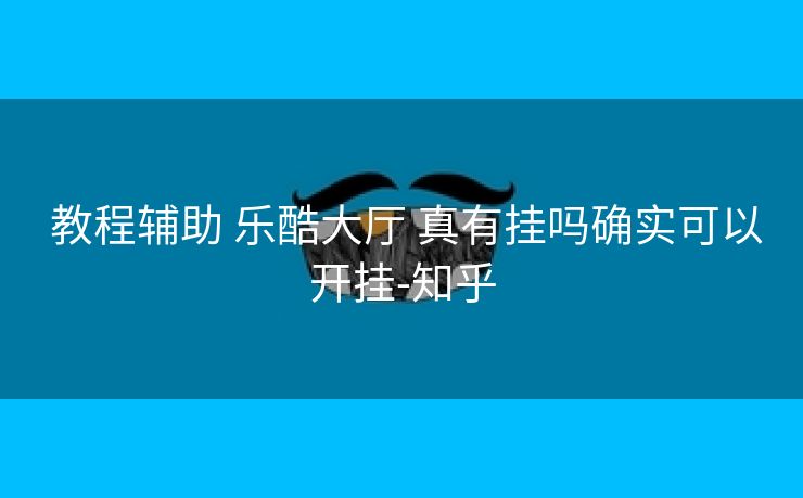  教程辅助 乐酷大厅 真有挂吗确实可以开挂-知乎
