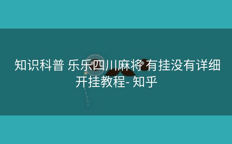  知识科普 乐乐四川麻将 有挂没有详细开挂教程- 知乎
