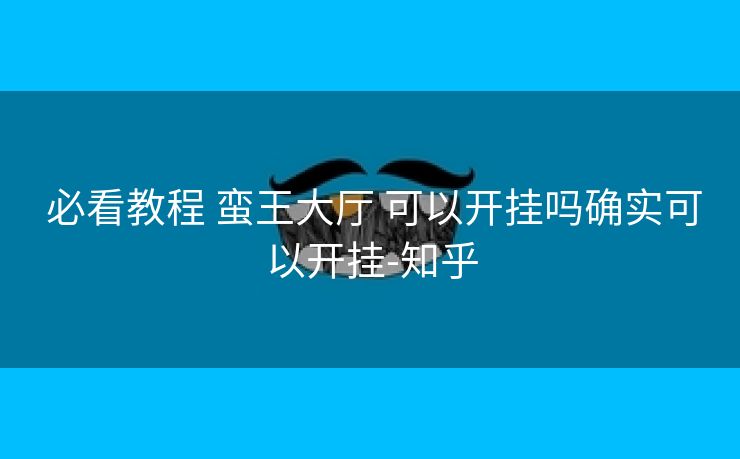  必看教程 蛮王大厅 可以开挂吗确实可以开挂-知乎