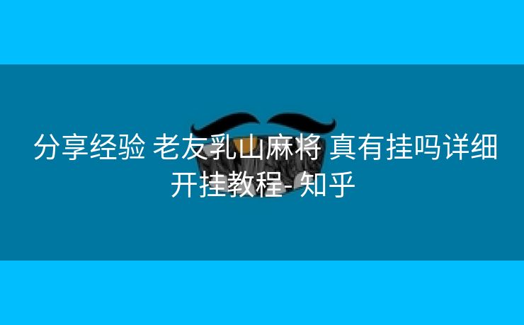 分享经验 老友乳山麻将 真有挂吗详细开挂教程- 知乎 分享经验 老友乳山麻将 真有挂吗详细开挂教程- 知乎