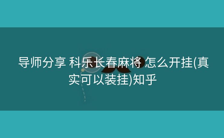 导师分享 科乐长春麻将 怎么开挂(真实可以装挂)知乎 导师分享 科乐长春麻将 怎么开挂(真实可以装挂)知乎
