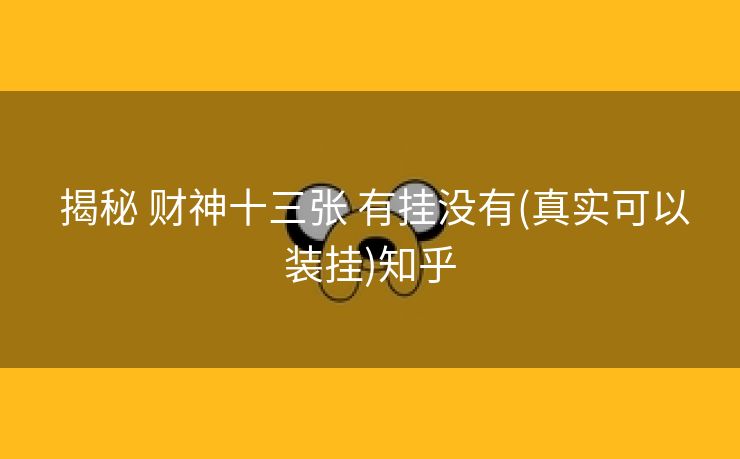  揭秘 财神十三张 有挂没有(真实可以装挂)知乎