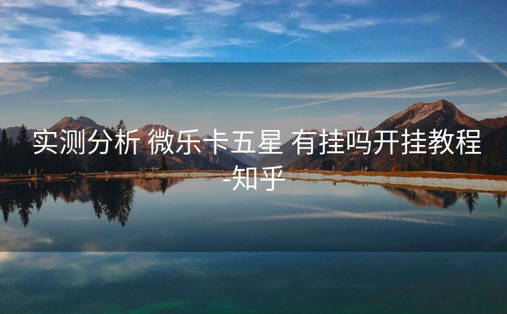  实测分析 微乐卡五星 有挂吗开挂教程-知乎