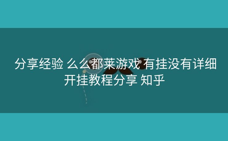  分享经验 么么都莱游戏 有挂没有详细开挂教程分享 知乎