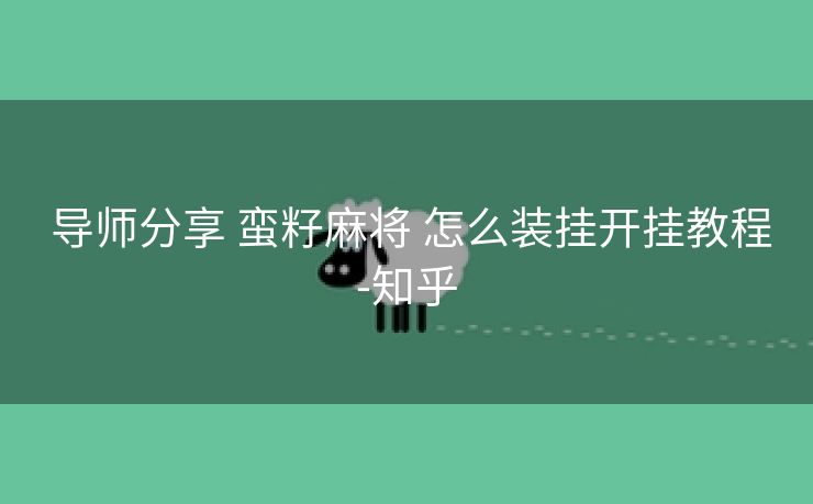  导师分享 蛮籽麻将 怎么装挂开挂教程-知乎