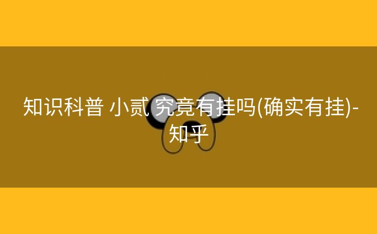 知识科普 小贰 究竟有挂吗(确实有挂)-知乎 知识科普 小贰 究竟有挂吗(确实有挂)-知乎