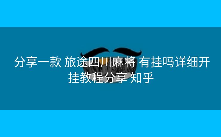  分享一款 旅途四川麻将 有挂吗详细开挂教程分享 知乎