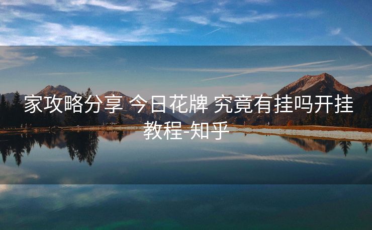家攻略分享 今日花牌 究竟有挂吗开挂教程-知乎 家攻略分享 今日花牌 究竟有挂吗开挂教程-知乎