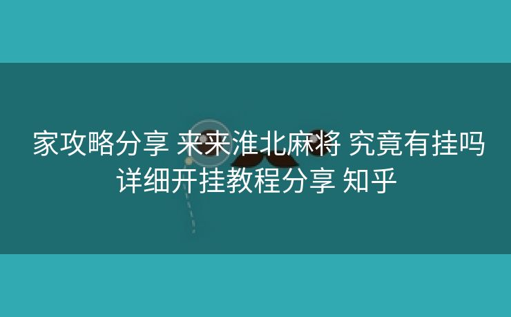 家攻略分享 来来淮北麻将 究竟有挂吗详细开挂教程分享 知乎 家攻略分享 来来淮北麻将 究竟有挂吗详细开挂教程分享 知乎