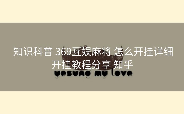 知识科普 369互娱麻将 怎么开挂详细开挂教程分享 知乎 知识科普 369互娱麻将 怎么开挂详细开挂教程分享 知乎