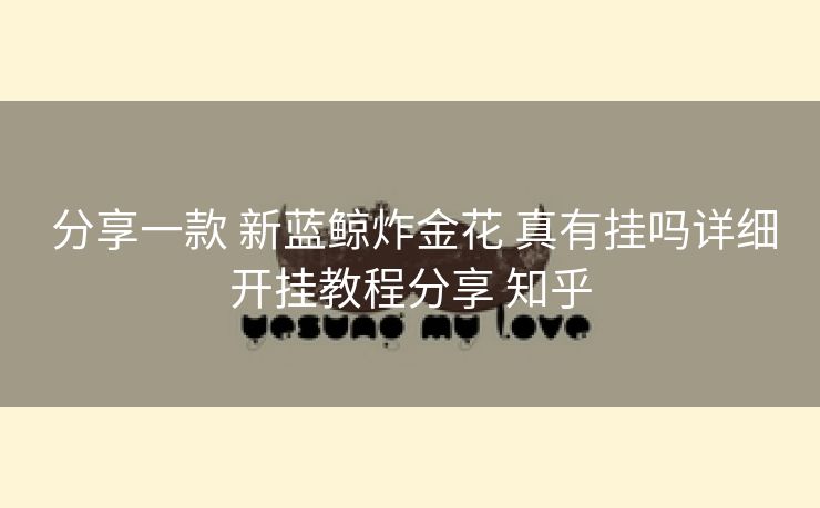  分享一款 新蓝鲸炸金花 真有挂吗详细开挂教程分享 知乎