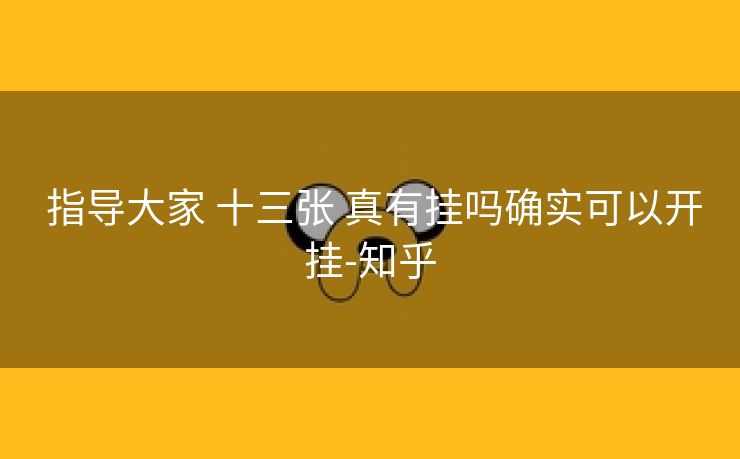 指导大家 十三张 真有挂吗确实可以开挂-知乎 指导大家 十三张 真有挂吗确实可以开挂-知乎