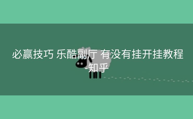 必赢技巧 乐酷副厅 有没有挂开挂教程-知乎 必赢技巧 乐酷副厅 有没有挂开挂教程-知乎