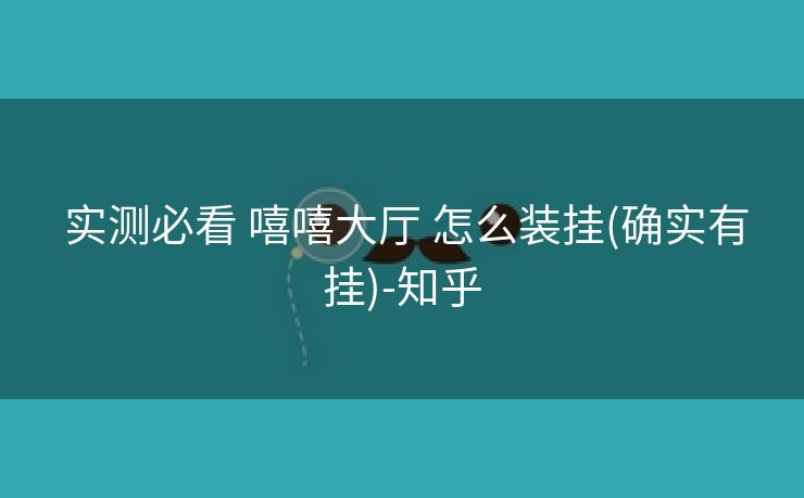 实测必看 嘻嘻大厅 怎么装挂(确实有挂)-知乎 实测必看 嘻嘻大厅 怎么装挂(确实有挂)-知乎