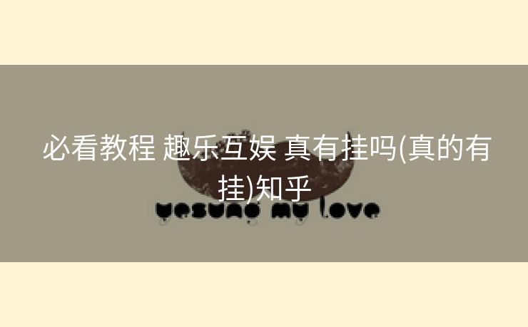 必看教程 趣乐互娱 真有挂吗(真的有挂)知乎 必看教程 趣乐互娱 真有挂吗(真的有挂)知乎