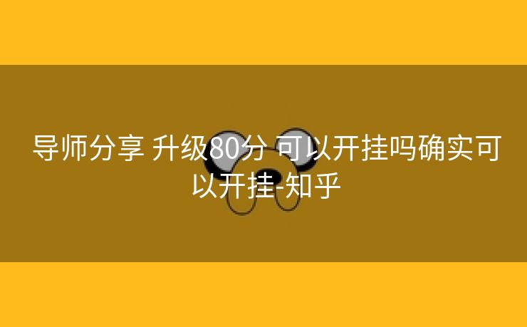 导师分享 升级80分 可以开挂吗确实可以开挂-知乎 导师分享 升级80分 可以开挂吗确实可以开挂-知乎