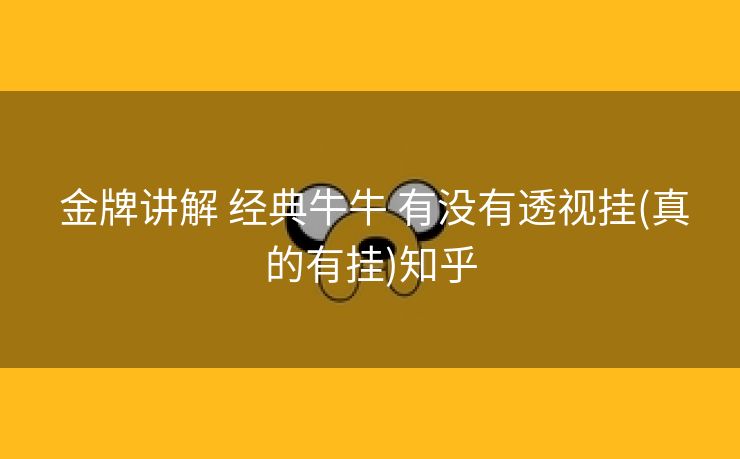  金牌讲解 经典牛牛 有没有透视挂(真的有挂)知乎