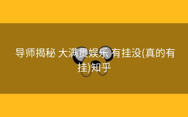  导师揭秘 大满贯娱乐 有挂没(真的有挂)知乎