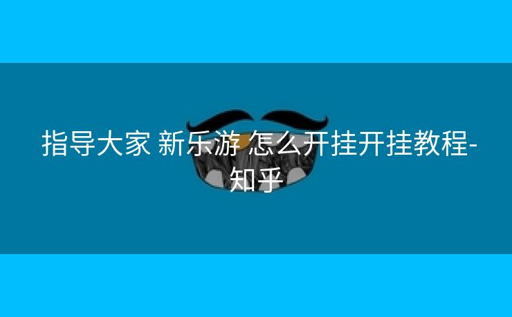  指导大家 新乐游 怎么开挂开挂教程-知乎
