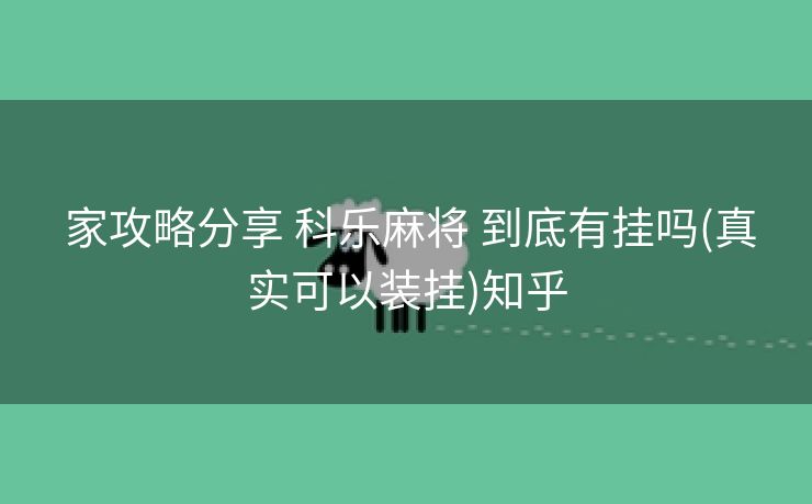  家攻略分享 科乐麻将 到底有挂吗(真实可以装挂)知乎