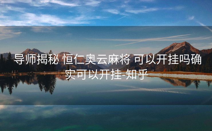  导师揭秘 恒仁奥云麻将 可以开挂吗确实可以开挂-知乎