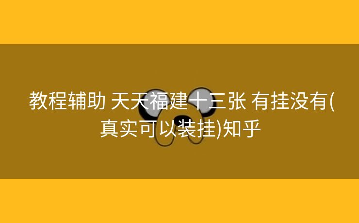  教程辅助 天天福建十三张 有挂没有(真实可以装挂)知乎