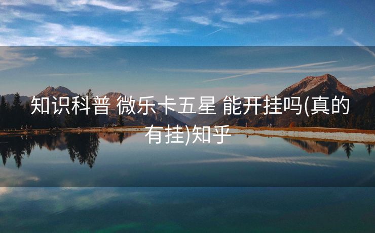 知识科普 微乐卡五星 能开挂吗(真的有挂)知乎 知识科普 微乐卡五星 能开挂吗(真的有挂)知乎