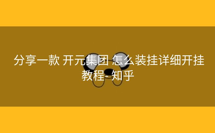 分享一款 开元集团 怎么装挂详细开挂教程- 知乎 分享一款 开元集团 怎么装挂详细开挂教程- 知乎