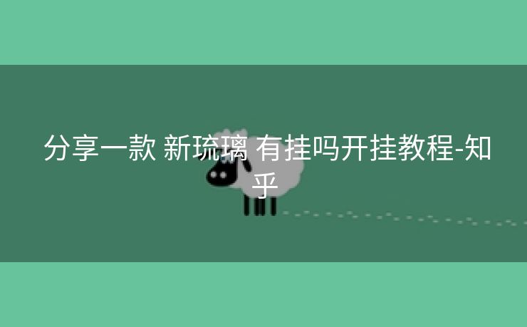 分享一款 新琉璃 有挂吗开挂教程-知乎 分享一款 新琉璃 有挂吗开挂教程-知乎