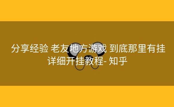 分享经验 老友地方游戏 到底那里有挂详细开挂教程- 知乎