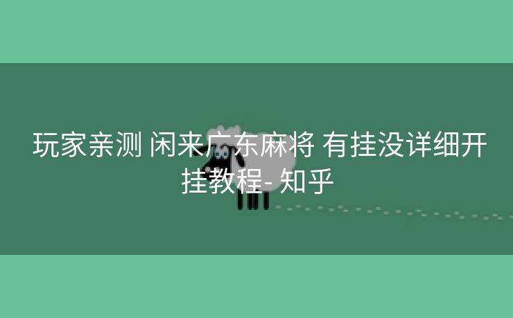  玩家亲测 闲来广东麻将 有挂没详细开挂教程- 知乎