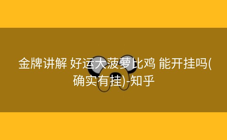  金牌讲解 好运大菠萝比鸡 能开挂吗(确实有挂)-知乎